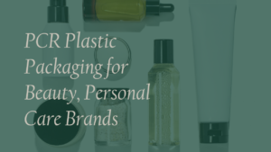 PCR Plastic Packaging for Beauty, Personal Care Brands